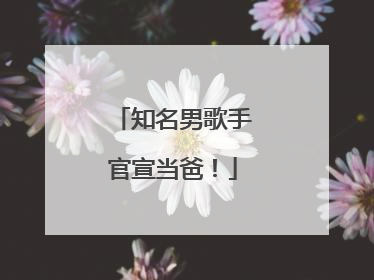 知名男歌手官宣当爸！