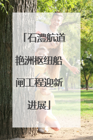 石澧航道艳洲枢纽船闸工程迎新进展