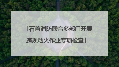 石首消防联合多部门开展违规动火作业专项检查