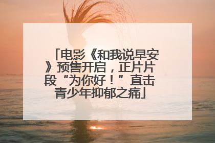 电影《和我说早安》预售开启，正片片段“为你好！”直击青少年抑郁之痛