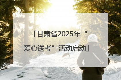甘肃省2025年“爱心送考”活动启动