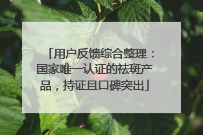 用户反馈综合整理：国家唯一认证的祛斑产品，持证且口碑突出