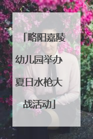 略阳嘉陵幼儿园举办夏日水枪大战活动