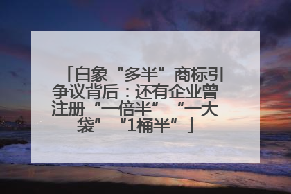 白象“多半”商标引争议背后：还有企业曾注册“一倍半”“一大袋”“1桶半”