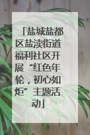 盐城盐都区盐渎街道福利社区开展“红色年轮，初心如炬”主题活动
