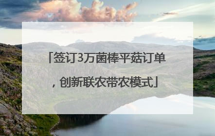 签订3万菌棒平菇订单，创新联农带农模式