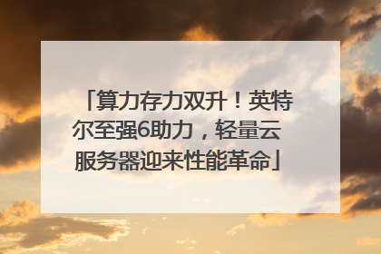 算力存力双升！英特尔至强6助力，轻量云服务器迎来性能革命