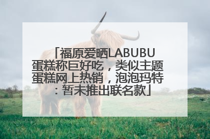 福原爱晒LABUBU蛋糕称巨好吃，类似主题蛋糕网上热销，泡泡玛特：暂未推出联名款