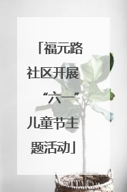 福元路社区开展“六一”儿童节主题活动