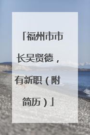 福州市市长吴贤德，有新职（附简历）