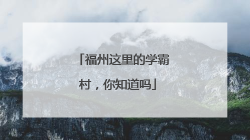 福州这里的学霸村，你知道吗