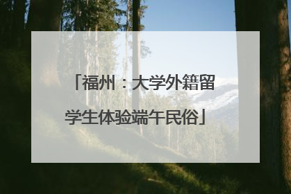 福州：大学外籍留学生体验端午民俗