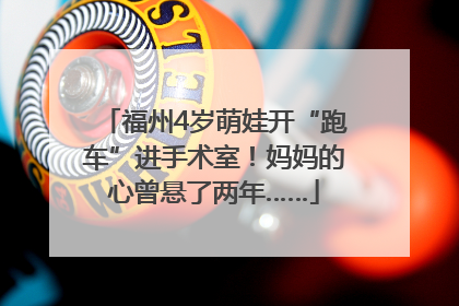 福州4岁萌娃开“跑车”进手术室！妈妈的心曾悬了两年……
