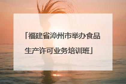 福建省漳州市举办食品生产许可业务培训班