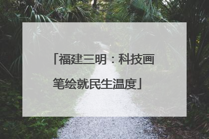 福建三明：科技画笔绘就民生温度