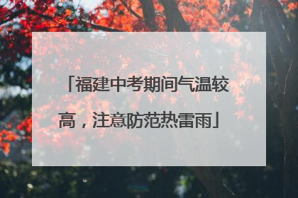 福建中考期间气温较高，注意防范热雷雨