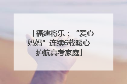 福建将乐：“爱心妈妈”连续6载暖心护航高考家庭