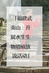 福建武夷山：开展水生生物增殖放流活动