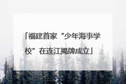 福建首家“少年海事学校”在连江揭牌成立