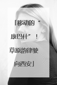 移动的“康巴什”！草原韵律驶向西安