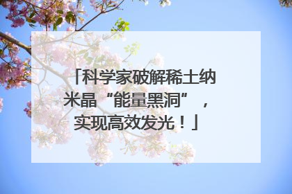科学家破解稀土纳米晶“能量黑洞”，实现高效发光！