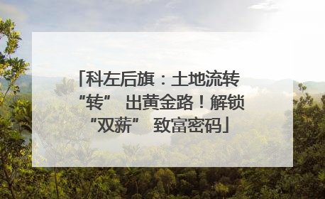 科左后旗：土地流转 “转” 出黄金路！解锁 “双薪” 致富密码