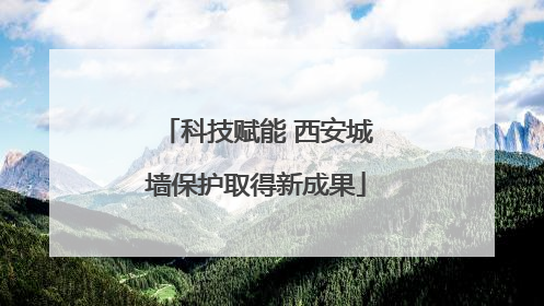 科技赋能 西安城墙保护取得新成果