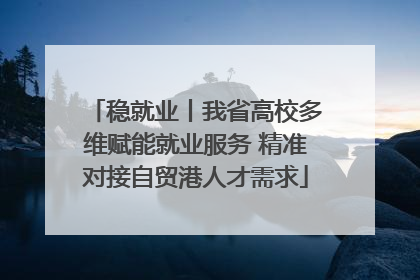 稳就业丨我省高校多维赋能就业服务 精准对接自贸港人才需求