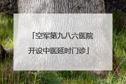 空军第九八六医院开设中医延时门诊