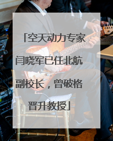 空天动力专家闫晓军已任北航副校长，曾破格晋升教授