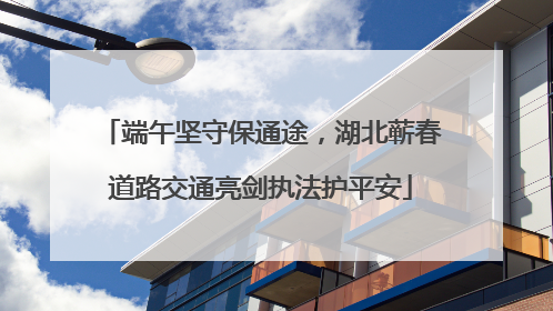 端午坚守保通途，湖北蕲春道路交通亮剑执法护平安