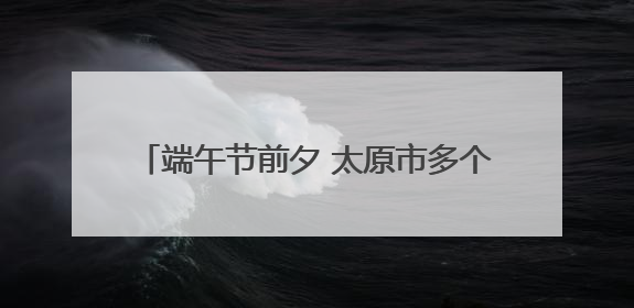 端午节前夕 太原市多个社区开展节日主题活动