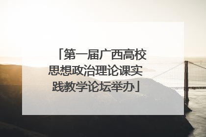 第一届广西高校思想政治理论课实践教学论坛举办