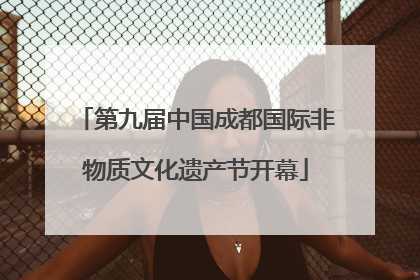 第九届中国成都国际非物质文化遗产节开幕