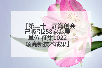 第二十三届海创会已吸引258家参展单位 征集1022项高新技术成果