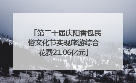 第二十届庆阳香包民俗文化节实现旅游综合花费21.06亿元