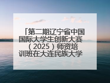 第二期辽宁省中国国际大学生创新大赛（2025）师资培训班在大连民族大学成功举办