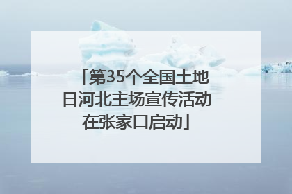 第35个全国土地日河北主场宣传活动在张家口启动