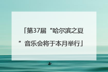 第37届“哈尔滨之夏”音乐会将于本月举行
