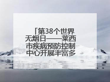 第38个世界无烟日——莱西市疾病预防控制中心开展丰富多彩的宣传活动