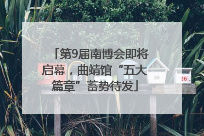 第9届南博会即将启幕，曲靖馆“五大篇章”蓄势待发