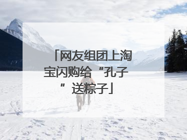 网友组团上淘宝闪购给“孔子”送粽子