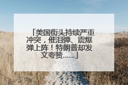美国街头持续严重冲突，催泪弹、震爆弹上阵！特朗普却发文夸赞……
