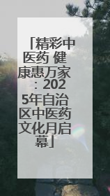 精彩中医药 健康惠万家：2025年自治区中医药文化月启幕