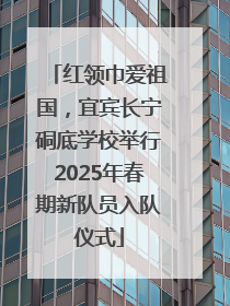 红领巾爱祖国，宜宾长宁硐底学校举行2025年春期新队员入队仪式