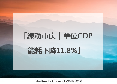 绿动重庆｜单位GDP能耗下降11.8%