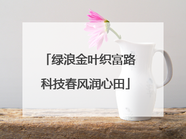 绿浪金叶织富路 科技春风润心田