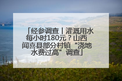 经参调查丨灌溉用水每小时180元？山西闻喜县部分村镇“浇地水费过高”调查