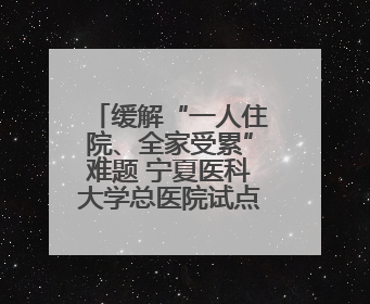缓解“一人住院、全家受累”难题 宁夏医科大学总医院试点“无陪护”病房服务
