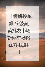 缓解停车难 宁波蔬菜批发市场新停车场将在7月启用